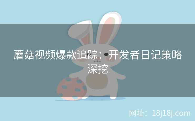 蘑菇视频爆款追踪:开发者日记策略深挖 蘑菇视频爆款追踪:开发者日记策略深挖