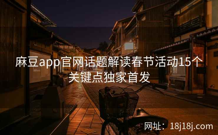 麻豆app官网话题解读春节活动15个关键点独家首发