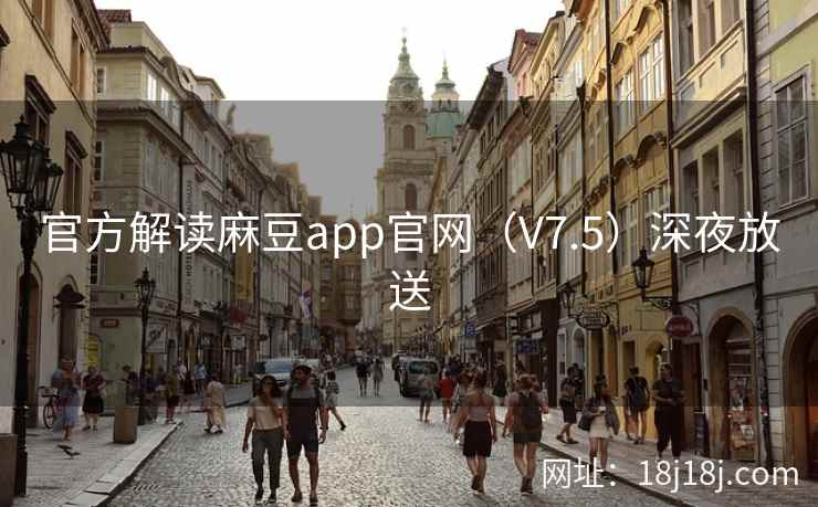 官方解读麻豆app官网(V7.5)深夜放送 官方解读麻豆app官网(V7.5)深夜放送