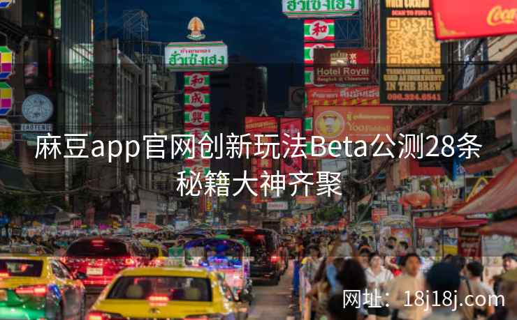 麻豆app官网创新玩法Beta公测28条秘籍大神齐聚 麻豆app官网创新玩法Beta公测28条秘籍大神齐聚