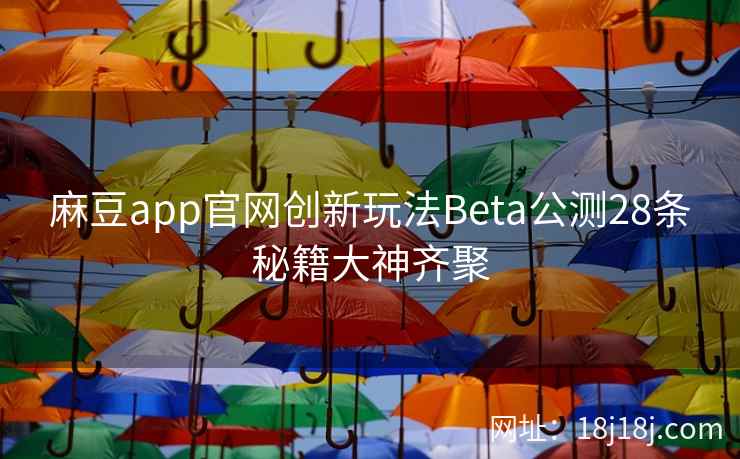 麻豆app官网创新玩法Beta公测28条秘籍大神齐聚