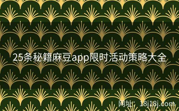 25条秘籍麻豆app限时活动策略大全 25条秘籍麻豆app限时活动策略大全