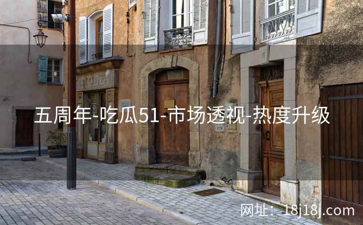 五周年-吃瓜51-市场透视-热度升级