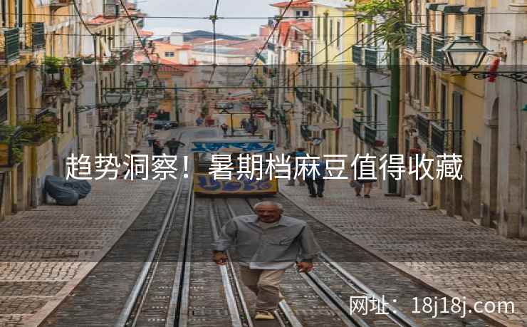 趋势洞察!暑期档麻豆值得收藏 趋势洞察!暑期档麻豆值得收藏