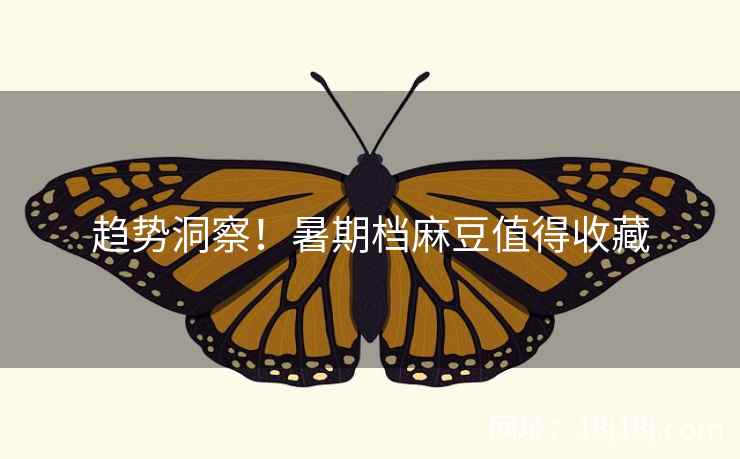 趋势洞察!暑期档麻豆值得收藏 趋势洞察!暑期档麻豆值得收藏