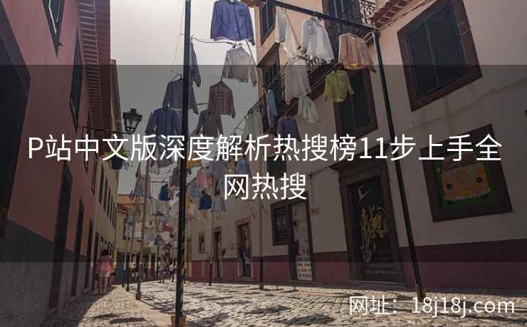 P站中文版深度解析热搜榜11步上手全网热搜