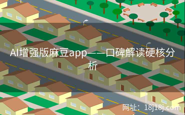 AI增强版麻豆app——口碑解读硬核分析