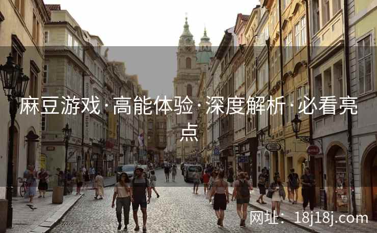 麻豆游戏·高能体验·深度解析·必看亮点