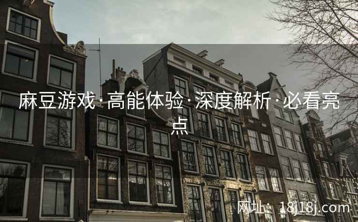 麻豆游戏·高能体验·深度解析·必看亮点 麻豆游戏·高能体验·深度解析·必看亮点