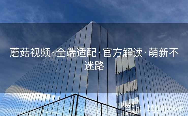 蘑菇视频·全端适配·官方解读·萌新不迷路