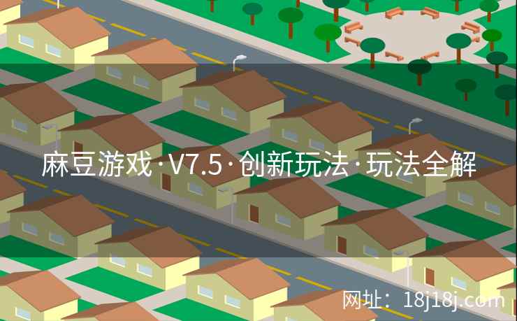麻豆游戏·V7.5·创新玩法·玩法全解 麻豆游戏·V7.5·创新玩法·玩法全解