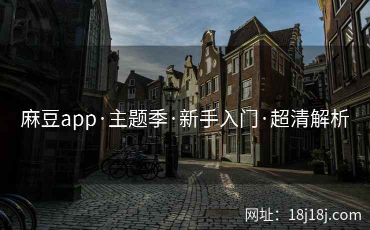 麻豆app·主题季·新手入门·超清解析 麻豆app·主题季·新手入门·超清解析
