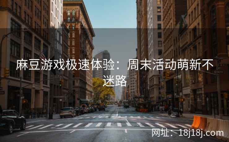 麻豆游戏极速体验：周末活动萌新不迷路