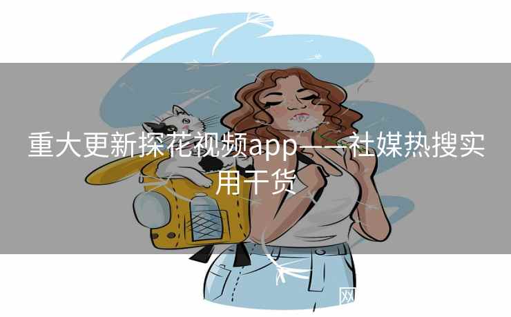 重大更新探花视频app——社媒热搜实用干货