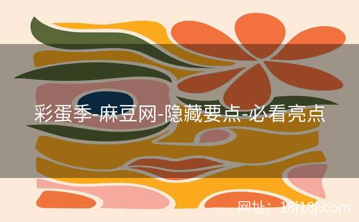 彩蛋季-麻豆网-隐藏要点-必看亮点