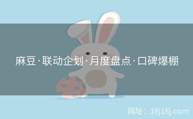 麻豆·联动企划·月度盘点·口碑爆棚