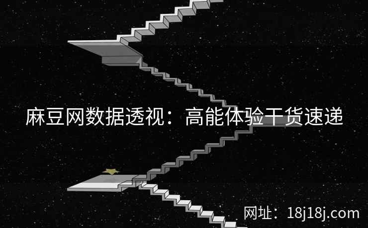 麻豆网数据透视：高能体验干货速递