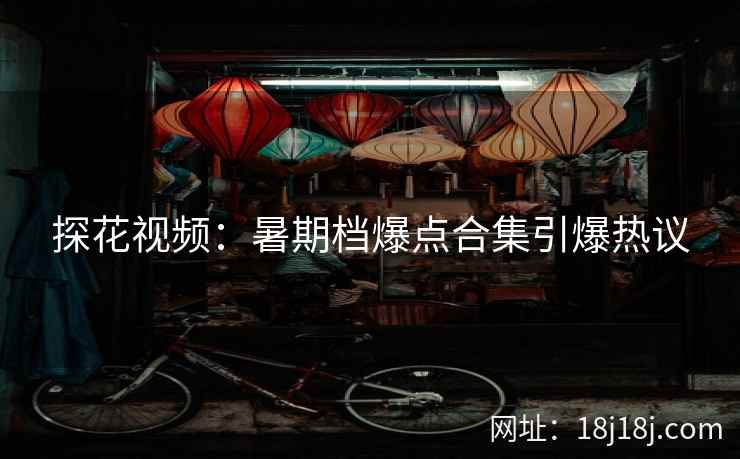 探花视频:暑期档爆点合集引爆热议 探花视频:暑期档爆点合集引爆热议