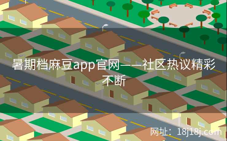 暑期档麻豆app官网——社区热议精彩不断