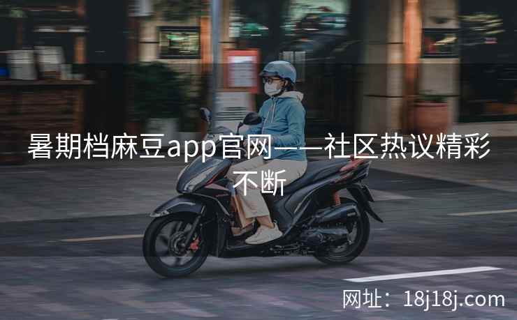 暑期档麻豆app官网——社区热议精彩不断 暑期档麻豆app官网——社区热议精彩不断