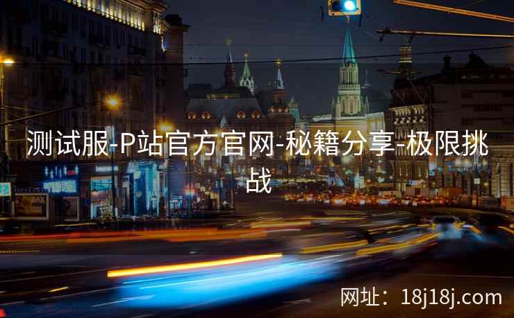 测试服-P站官方官网-秘籍分享-极限挑战
