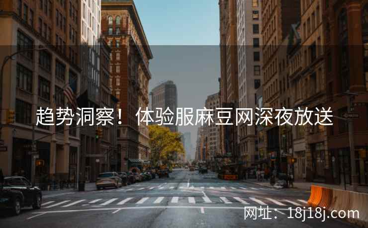 趋势洞察!体验服麻豆网深夜放送 趋势洞察!体验服麻豆网深夜放送