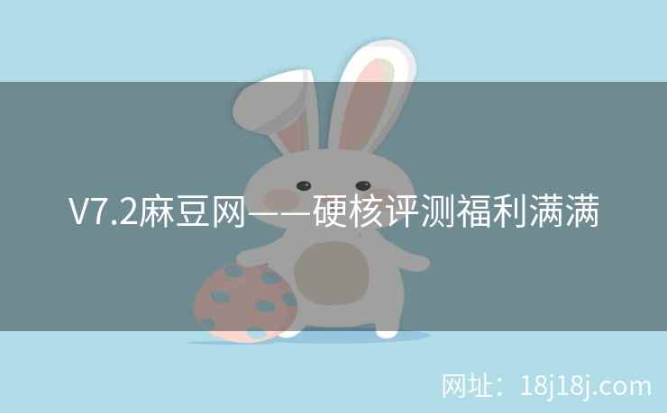 V7.2麻豆网——硬核评测福利满满 V7.2麻豆网——硬核评测福利满满