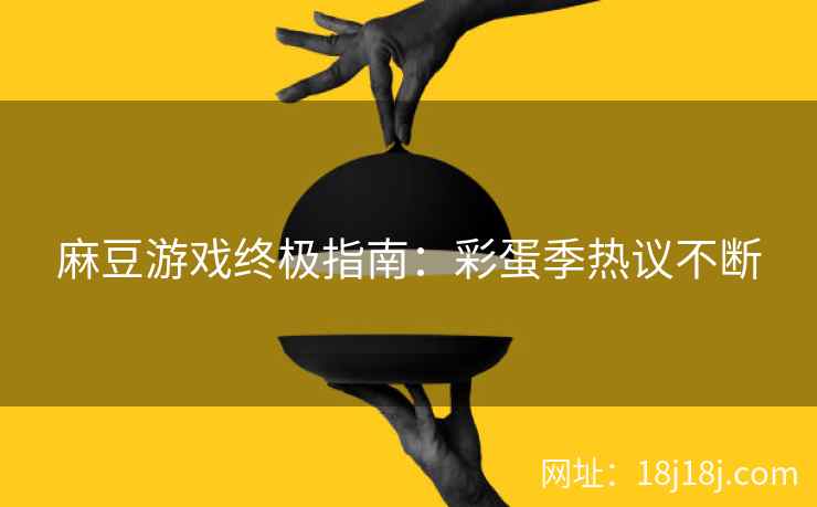 麻豆游戏终极指南:彩蛋季热议不断 麻豆游戏终极指南:彩蛋季热议不断