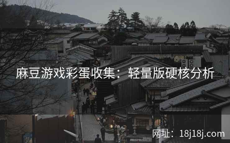 麻豆游戏彩蛋收集:轻量版硬核分析 麻豆游戏彩蛋收集:轻量版硬核分析