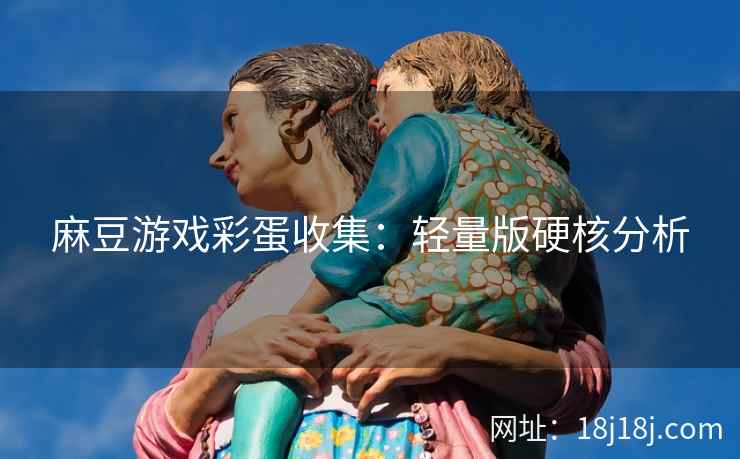麻豆游戏彩蛋收集：轻量版硬核分析