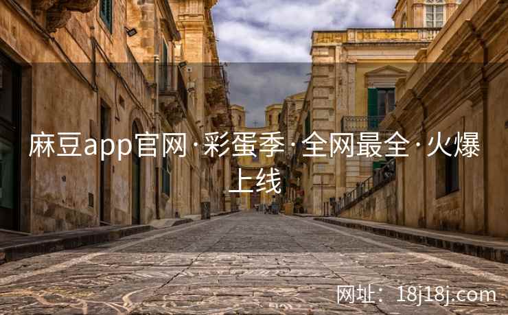 麻豆app官网·彩蛋季·全网最全·火爆上线