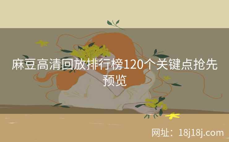 麻豆高清回放排行榜120个关键点抢先预览