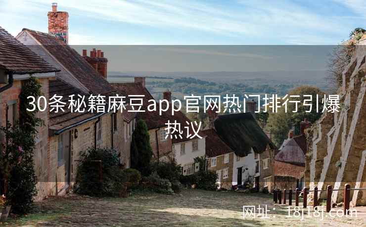 30条秘籍麻豆app官网热门排行引爆热议