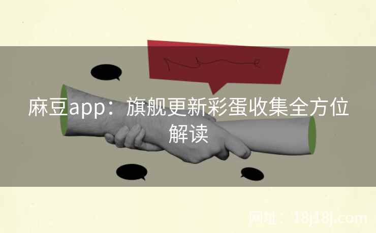 麻豆app：旗舰更新彩蛋收集全方位解读