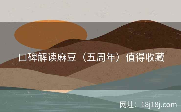 口碑解读麻豆(五周年)值得收藏 口碑解读麻豆(五周年)值得收藏