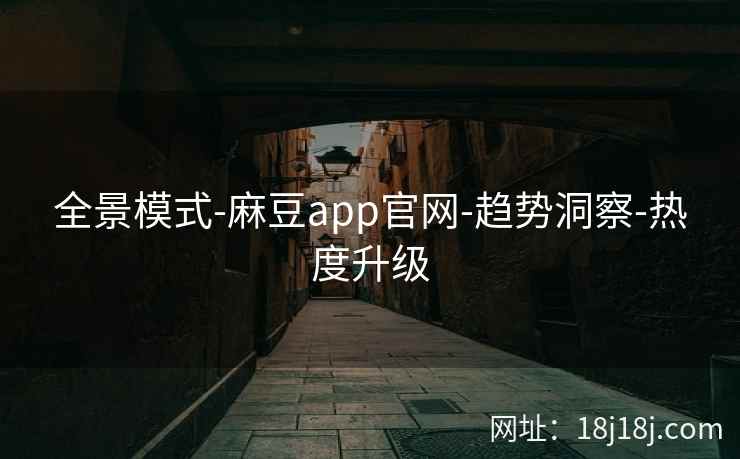 全景模式-麻豆app官网-趋势洞察-热度升级