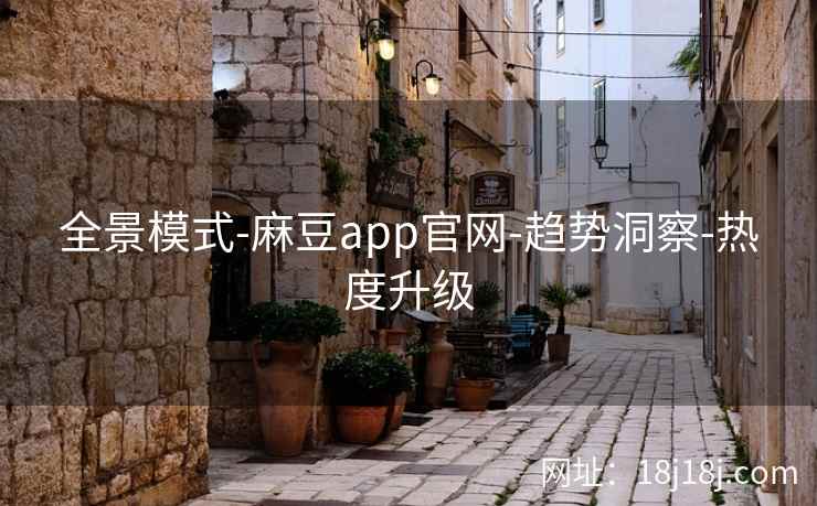 全景模式-麻豆app官网-趋势洞察-热度升级 全景模式-麻豆app官网-趋势洞察-热度升级