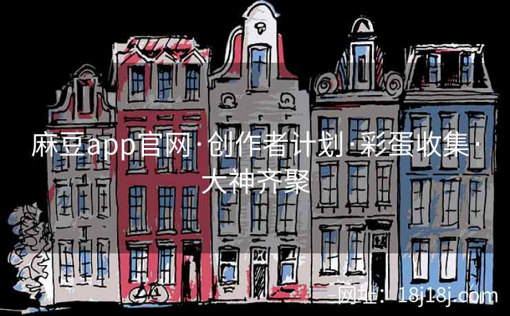 麻豆app官网·创作者计划·彩蛋收集·大神齐聚 麻豆app官网·创作者计划·彩蛋收集·大神齐聚