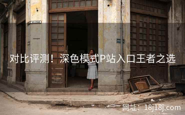 对比评测!深色模式P站入口王者之选 对比评测!深色模式P站入口王者之选