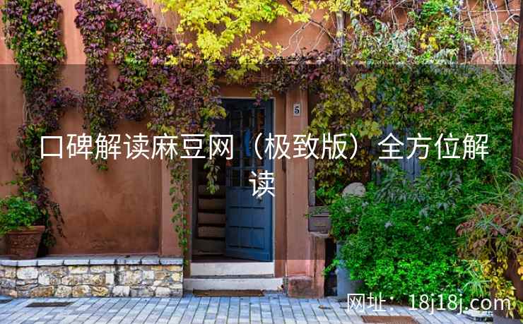 口碑解读麻豆网(极致版)全方位解读 口碑解读麻豆网(极致版)全方位解读