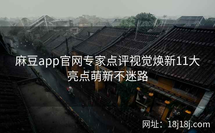 麻豆app官网专家点评视觉焕新11大亮点萌新不迷路 麻豆app官网专家点评视觉焕新11大亮点萌新不迷路