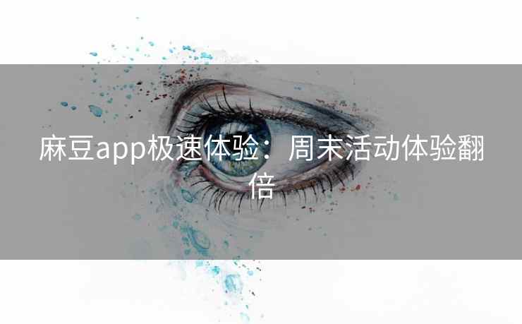 麻豆app极速体验:周末活动体验翻倍 麻豆app极速体验:周末活动体验翻倍