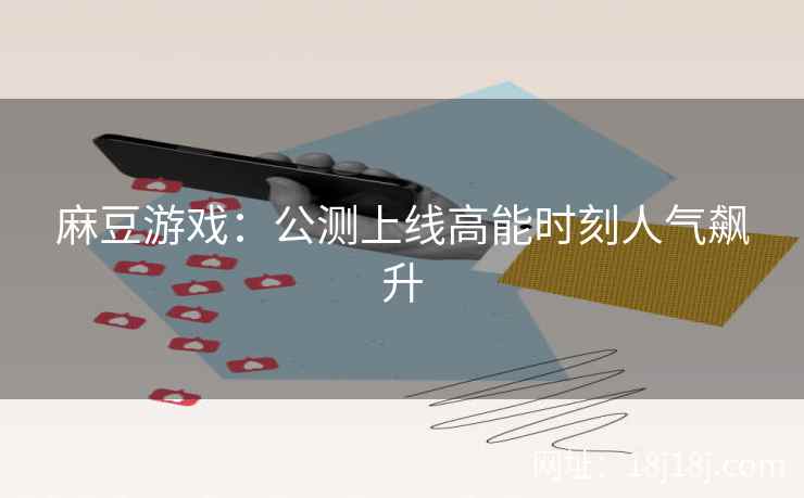 麻豆游戏:公测上线高能时刻人气飙升 麻豆游戏:公测上线高能时刻人气飙升