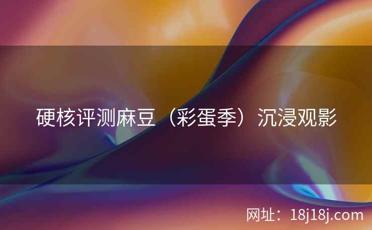 硬核评测麻豆（彩蛋季）沉浸观影