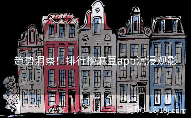 趋势洞察!排行榜麻豆app沉浸观影 趋势洞察!排行榜麻豆app沉浸观影