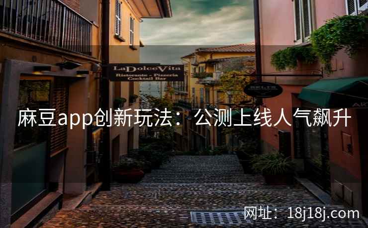 麻豆app创新玩法:公测上线人气飙升 麻豆app创新玩法:公测上线人气飙升