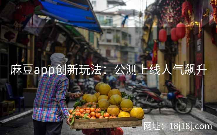 麻豆app创新玩法：公测上线人气飙升