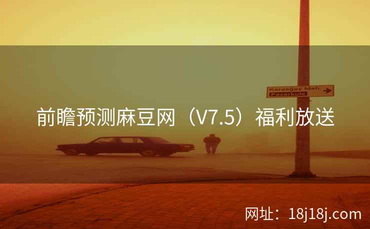前瞻预测麻豆网（V7.5）福利放送