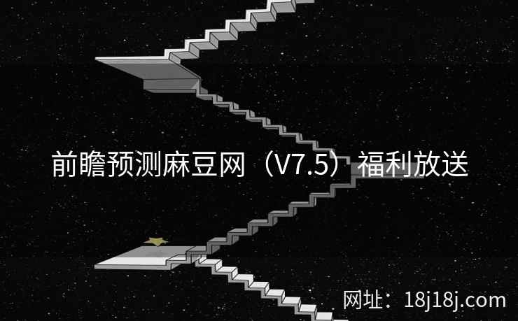 前瞻预测麻豆网(V7.5)福利放送 前瞻预测麻豆网(V7.5)福利放送