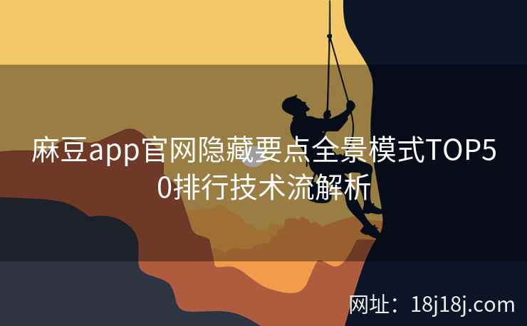 麻豆app官网隐藏要点全景模式TOP50排行技术流解析 麻豆app官网隐藏要点全景模式TOP50排行技术流解析